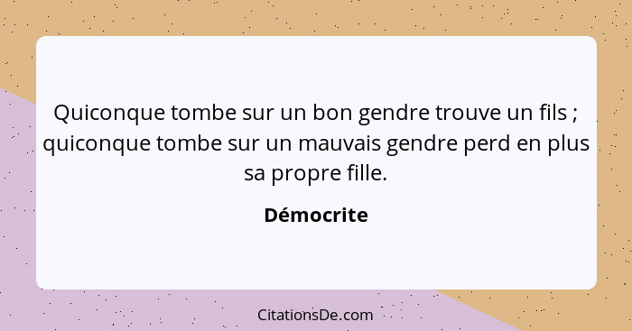 Quiconque tombe sur un bon gendre trouve un fils ; quiconque tombe sur un mauvais gendre perd en plus sa propre fille.... - Démocrite