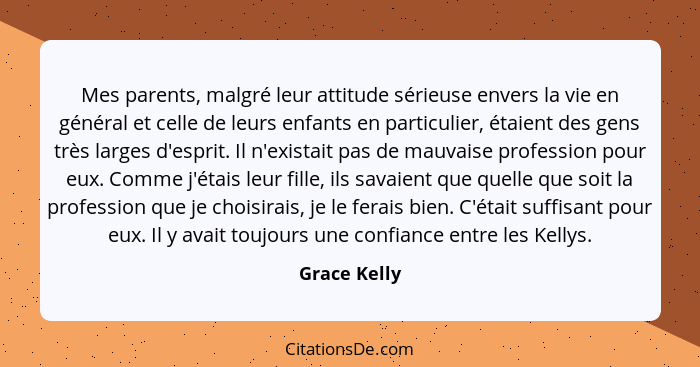 Mes parents, malgré leur attitude sérieuse envers la vie en général et celle de leurs enfants en particulier, étaient des gens très larg... - Grace Kelly