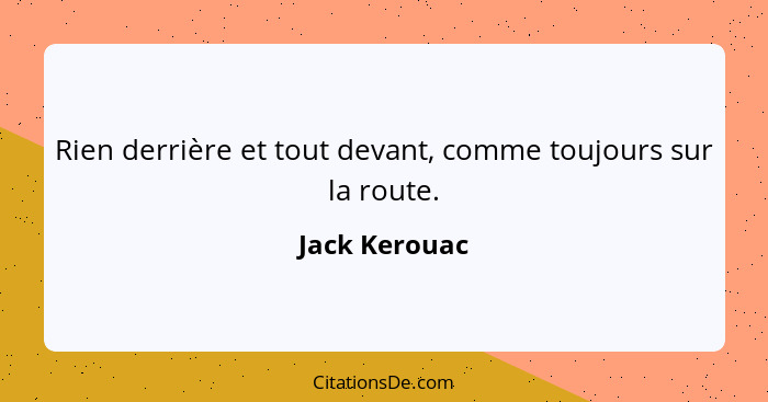 Rien derrière et tout devant, comme toujours sur la route.... - Jack Kerouac