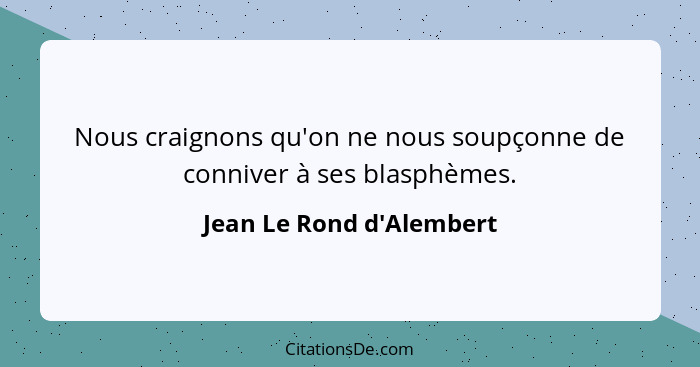 Nous craignons qu'on ne nous soupçonne de conniver à ses blasphèmes.... - Jean Le Rond d'Alembert