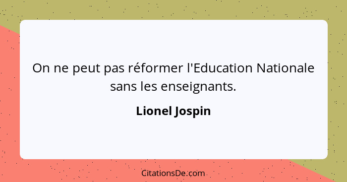 On ne peut pas réformer l'Education Nationale sans les enseignants.... - Lionel Jospin