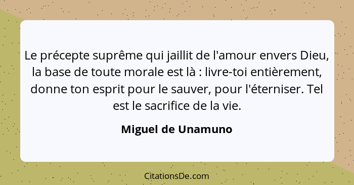 Le précepte suprême qui jaillit de l'amour envers Dieu, la base de toute morale est là : livre-toi entièrement, donne ton esp... - Miguel de Unamuno