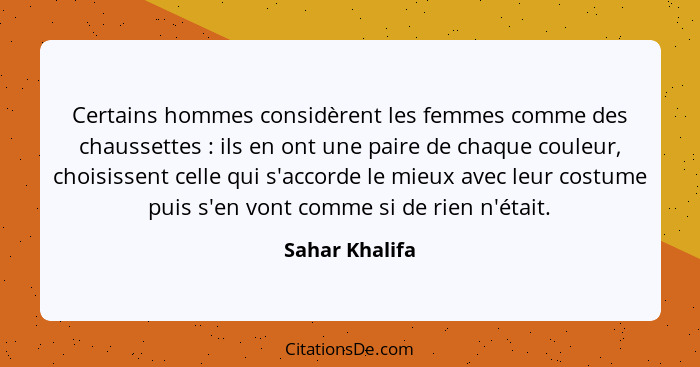 Certains hommes considèrent les femmes comme des chaussettes : ils en ont une paire de chaque couleur, choisissent celle qui s'ac... - Sahar Khalifa