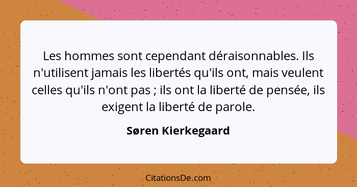 Les hommes sont cependant déraisonnables. Ils n'utilisent jamais les libertés qu'ils ont, mais veulent celles qu'ils n'ont pas&nbs... - Søren Kierkegaard