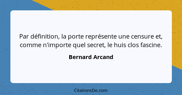 Par définition, la porte représente une censure et, comme n'importe quel secret, le huis clos fascine.... - Bernard Arcand