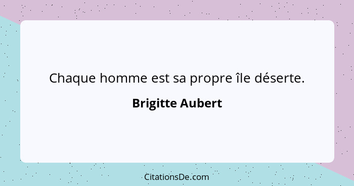 Chaque homme est sa propre île déserte.... - Brigitte Aubert