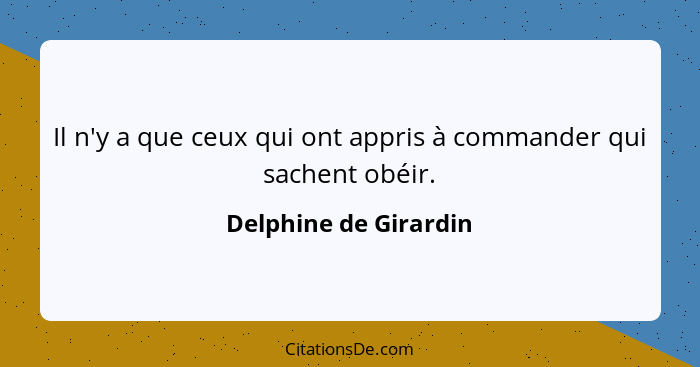 Il n'y a que ceux qui ont appris à commander qui sachent obéir.... - Delphine de Girardin