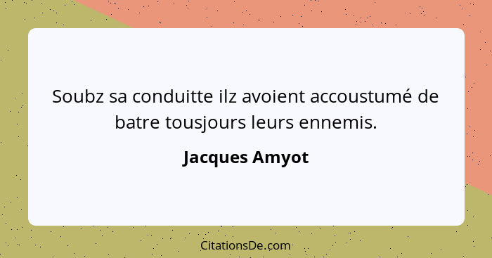 Soubz sa conduitte ilz avoient accoustumé de batre tousjours leurs ennemis.... - Jacques Amyot