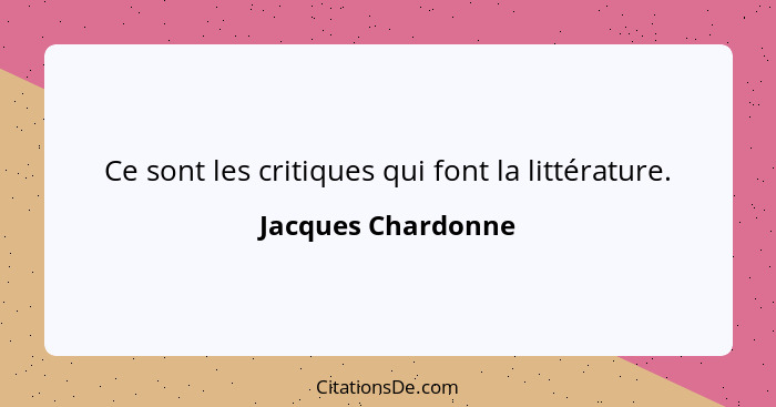 Ce sont les critiques qui font la littérature.... - Jacques Chardonne