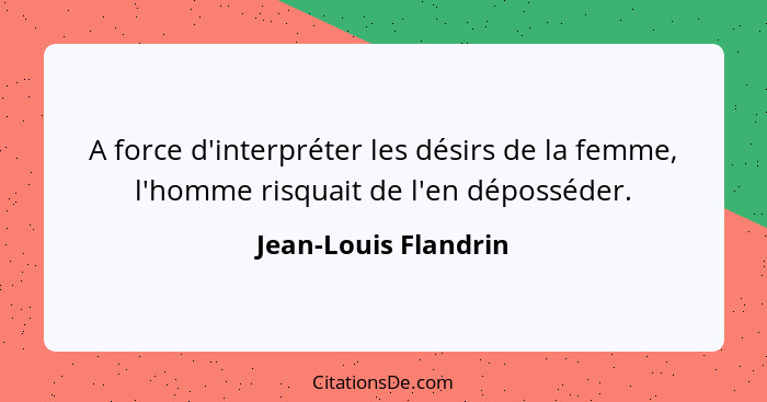 A force d'interpréter les désirs de la femme, l'homme risquait de l'en déposséder.... - Jean-Louis Flandrin