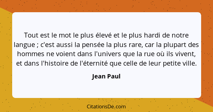 Tout est le mot le plus élevé et le plus hardi de notre langue ; c'est aussi la pensée la plus rare, car la plupart des hommes ne voi... - Jean Paul