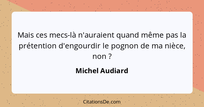 Mais ces mecs-là n'auraient quand même pas la prétention d'engourdir le pognon de ma nièce, non ?... - Michel Audiard