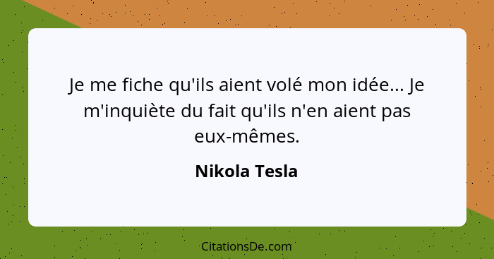 Je me fiche qu'ils aient volé mon idée... Je m'inquiète du fait qu'ils n'en aient pas eux-mêmes.... - Nikola Tesla