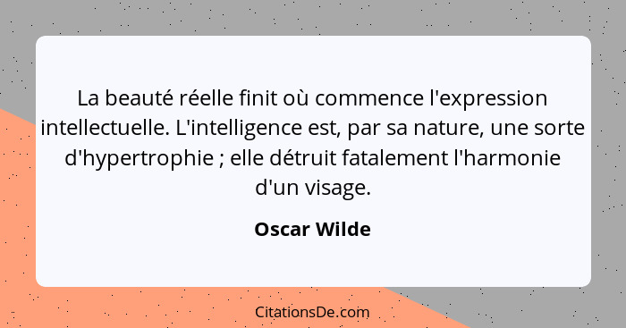 La beauté réelle finit où commence l'expression intellectuelle. L'intelligence est, par sa nature, une sorte d'hypertrophie ; elle... - Oscar Wilde