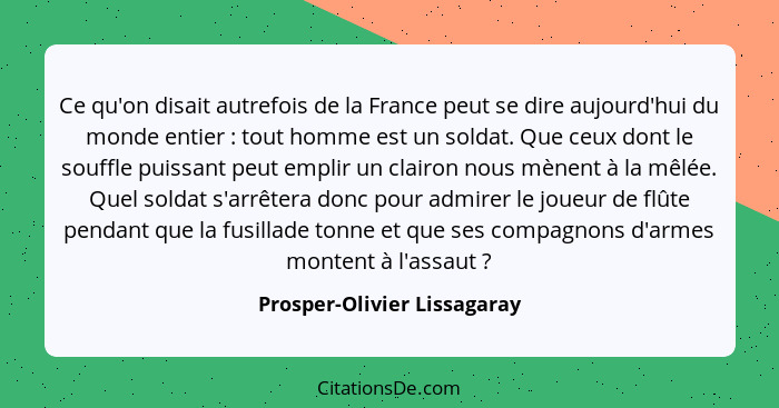 Ce qu'on disait autrefois de la France peut se dire aujourd'hui du monde entier : tout homme est un soldat. Que ceux... - Prosper-Olivier Lissagaray