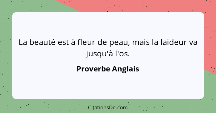 La beauté est à fleur de peau, mais la laideur va jusqu'à l'os.... - Proverbe Anglais