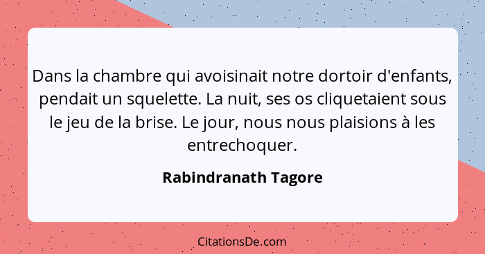 Dans la chambre qui avoisinait notre dortoir d'enfants, pendait un squelette. La nuit, ses os cliquetaient sous le jeu de la bri... - Rabindranath Tagore