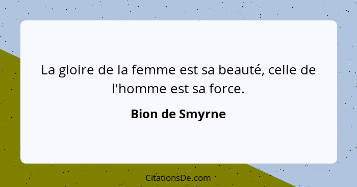 La gloire de la femme est sa beauté, celle de l'homme est sa force.... - Bion de Smyrne