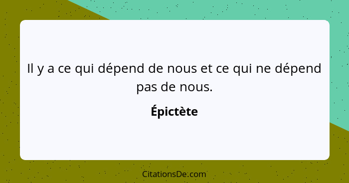 Il y a ce qui dépend de nous et ce qui ne dépend pas de nous.... - Épictète