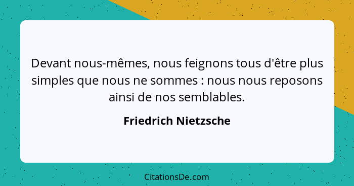 Devant nous-mêmes, nous feignons tous d'être plus simples que nous ne sommes : nous nous reposons ainsi de nos semblables.... - Friedrich Nietzsche