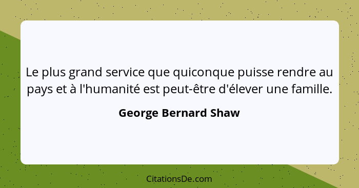 Le plus grand service que quiconque puisse rendre au pays et à l'humanité est peut-être d'élever une famille.... - George Bernard Shaw