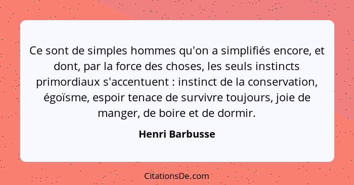 Ce sont de simples hommes qu'on a simplifiés encore, et dont, par la force des choses, les seuls instincts primordiaux s'accentuent&n... - Henri Barbusse