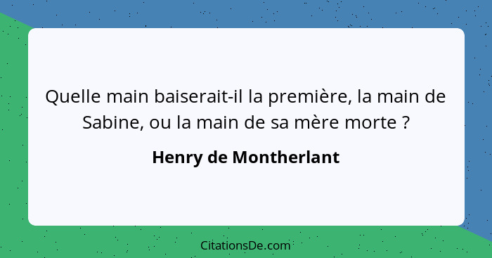 Quelle main baiserait-il la première, la main de Sabine, ou la main de sa mère morte ?... - Henry de Montherlant