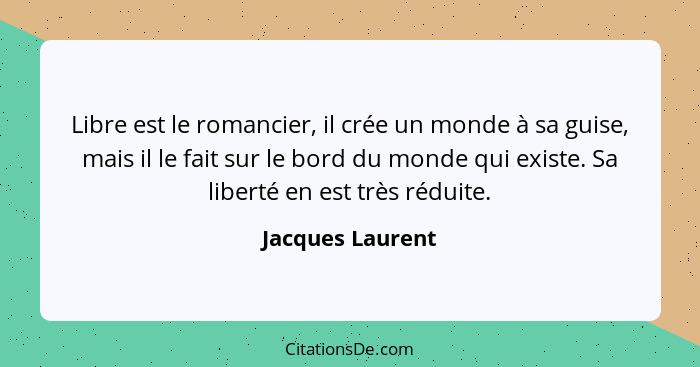 Libre est le romancier, il crée un monde à sa guise, mais il le fait sur le bord du monde qui existe. Sa liberté en est très réduite... - Jacques Laurent