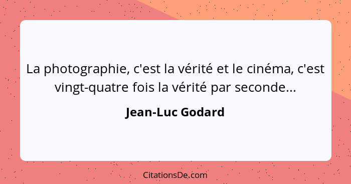 La photographie, c'est la vérité et le cinéma, c'est vingt-quatre fois la vérité par seconde...... - Jean-Luc Godard
