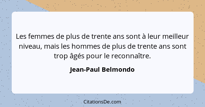 Les femmes de plus de trente ans sont à leur meilleur niveau, mais les hommes de plus de trente ans sont trop âgés pour le reconn... - Jean-Paul Belmondo