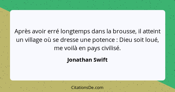 Après avoir erré longtemps dans la brousse, il atteint un village où se dresse une potence : Dieu soit loué, me voilà en pays ci... - Jonathan Swift