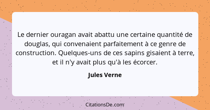 Le dernier ouragan avait abattu une certaine quantité de douglas, qui convenaient parfaitement à ce genre de construction. Quelques-uns... - Jules Verne