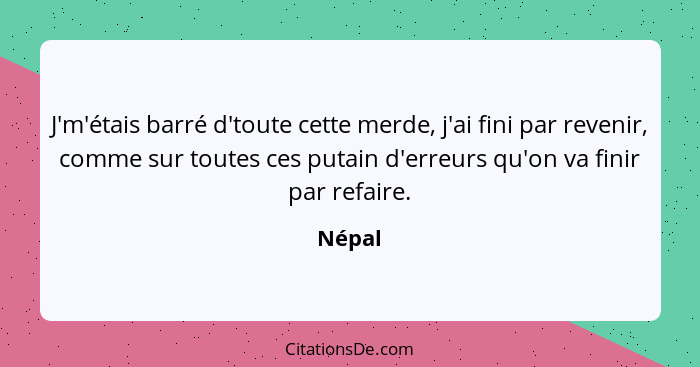 J'm'étais barré d'toute cette merde, j'ai fini par revenir, comme sur toutes ces putain d'erreurs qu'on va finir par refaire.... - Népal