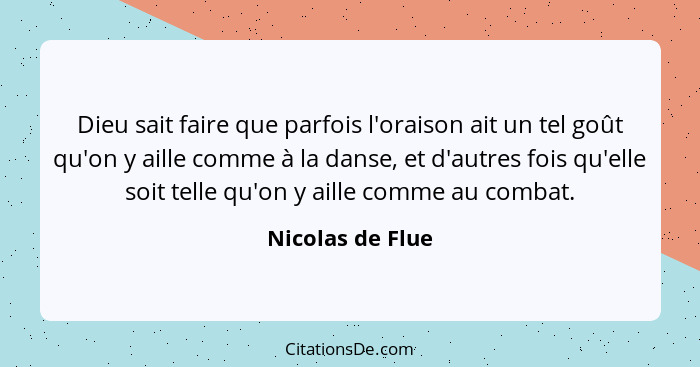 Dieu sait faire que parfois l'oraison ait un tel goût qu'on y aille comme à la danse, et d'autres fois qu'elle soit telle qu'on y ai... - Nicolas de Flue