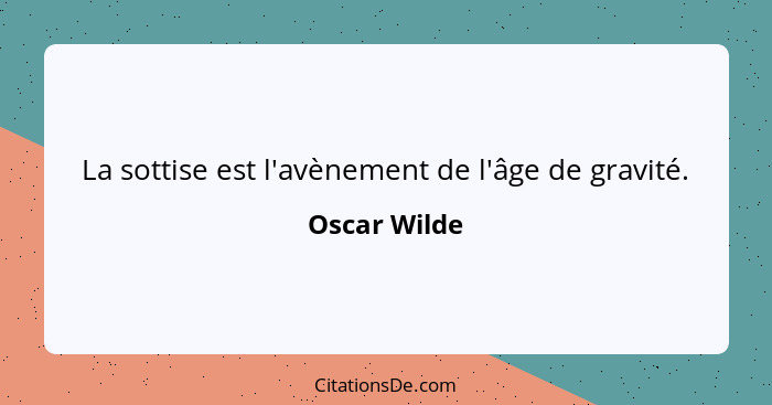 La sottise est l'avènement de l'âge de gravité.... - Oscar Wilde