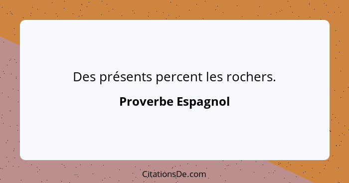 Des présents percent les rochers.... - Proverbe Espagnol