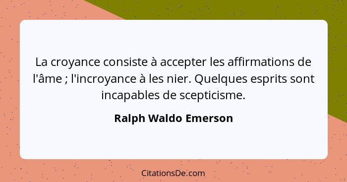 La croyance consiste à accepter les affirmations de l'âme ; l'incroyance à les nier. Quelques esprits sont incapables de sc... - Ralph Waldo Emerson