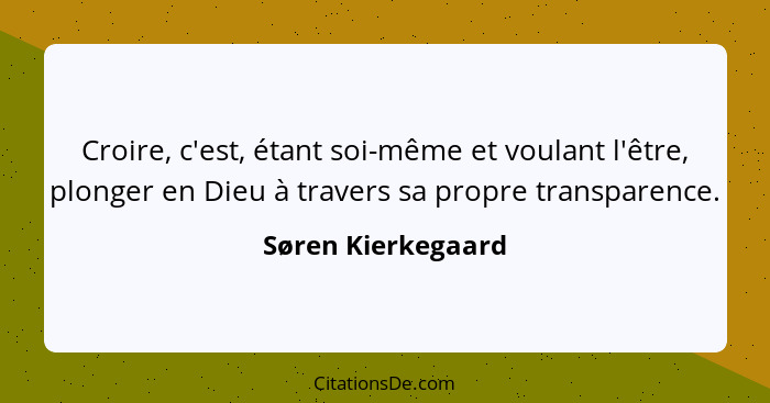 Croire, c'est, étant soi-même et voulant l'être, plonger en Dieu à travers sa propre transparence.... - Søren Kierkegaard