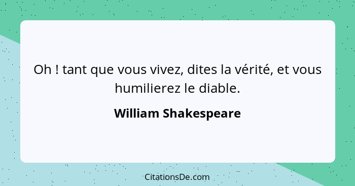 Oh ! tant que vous vivez, dites la vérité, et vous humilierez le diable.... - William Shakespeare