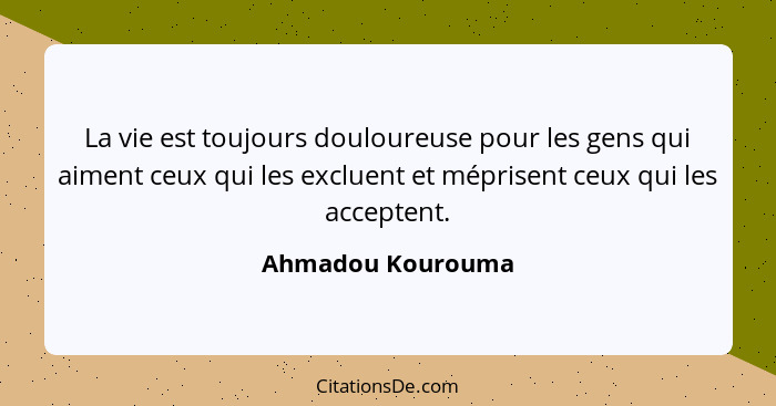La vie est toujours douloureuse pour les gens qui aiment ceux qui les excluent et méprisent ceux qui les acceptent.... - Ahmadou Kourouma