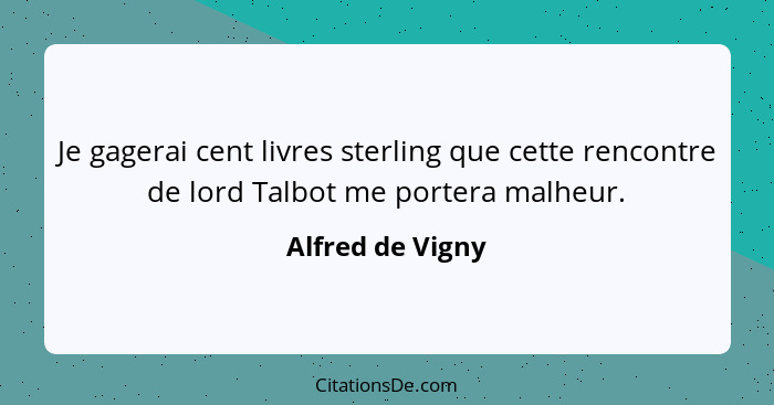 Je gagerai cent livres sterling que cette rencontre de lord Talbot me portera malheur.... - Alfred de Vigny