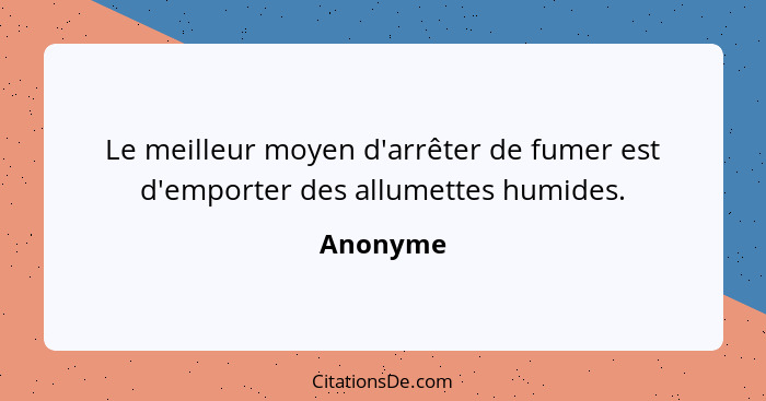 Le meilleur moyen d'arrêter de fumer est d'emporter des allumettes humides.... - Anonyme