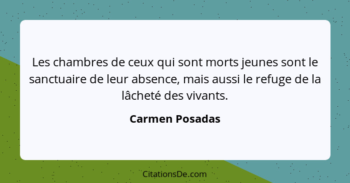 Les chambres de ceux qui sont morts jeunes sont le sanctuaire de leur absence, mais aussi le refuge de la lâcheté des vivants.... - Carmen Posadas