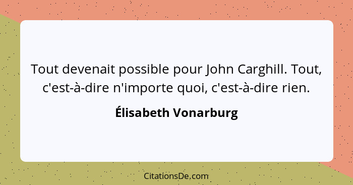 Tout devenait possible pour John Carghill. Tout, c'est-à-dire n'importe quoi, c'est-à-dire rien.... - Élisabeth Vonarburg