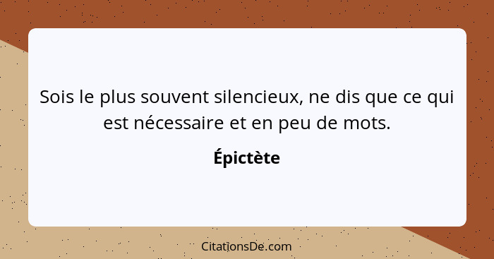 Sois le plus souvent silencieux, ne dis que ce qui est nécessaire et en peu de mots.... - Épictète