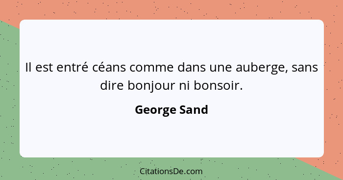 Il est entré céans comme dans une auberge, sans dire bonjour ni bonsoir.... - George Sand