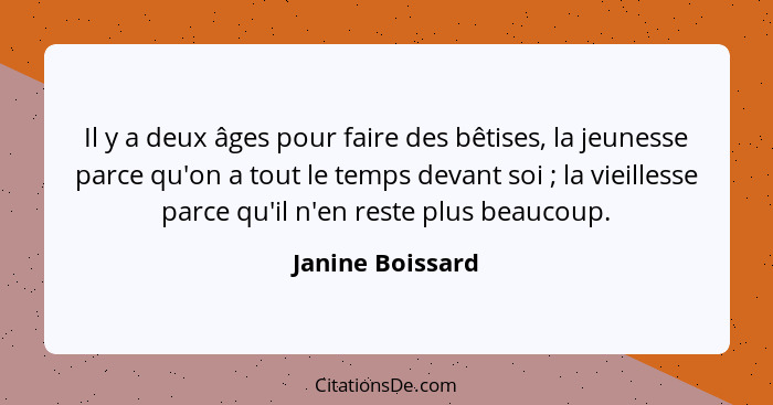 Il y a deux âges pour faire des bêtises, la jeunesse parce qu'on a tout le temps devant soi ; la vieillesse parce qu'il n'en re... - Janine Boissard