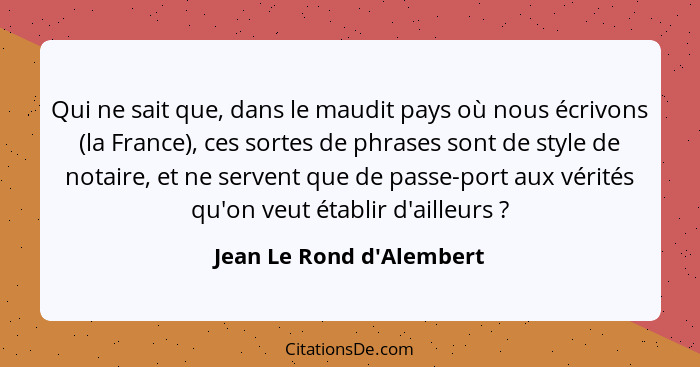 Qui ne sait que, dans le maudit pays où nous écrivons (la France), ces sortes de phrases sont de style de notaire, et ne... - Jean Le Rond d'Alembert
