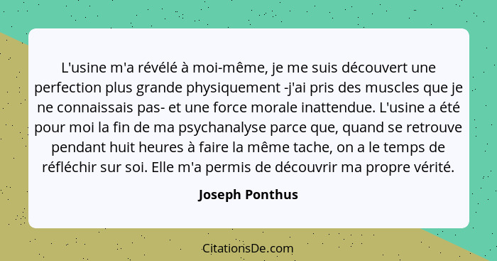 L'usine m'a révélé à moi-même, je me suis découvert une perfection plus grande physiquement -j'ai pris des muscles que je ne connaiss... - Joseph Ponthus