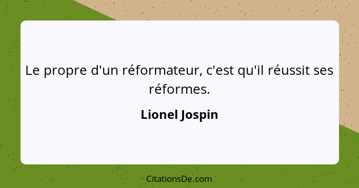 Le propre d'un réformateur, c'est qu'il réussit ses réformes.... - Lionel Jospin